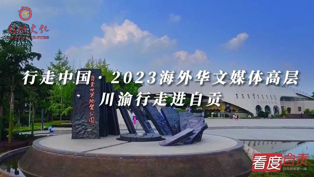 【龙腾文化】行走中国•2023海外华文媒体高层川渝行走进自贡